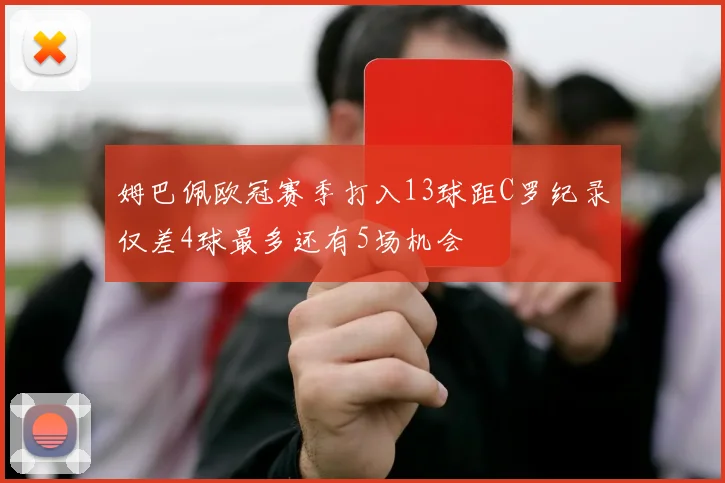 姆巴佩欧冠赛季打入13球距C罗纪录仅差4球最多还有5场机会