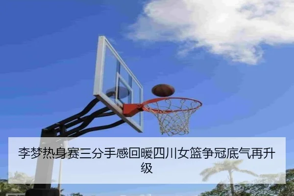 李梦热身赛三分手感回暖四川女篮争冠底气再升级